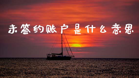 未签约账户是什么意思_https://wap.sdxiaoxijinshu.com_金融_第1张