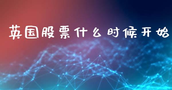 英国股票什么时候开始_https://wap.sdxiaoxijinshu.com_财经_第1张