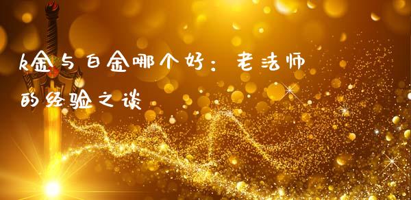 k金与白金哪个好：老法师的经验之谈_https://wap.sdxiaoxijinshu.com_理财_第1张