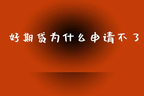 好期贷为什么申请不了_https://wap.sdxiaoxijinshu.com_理财_第1张