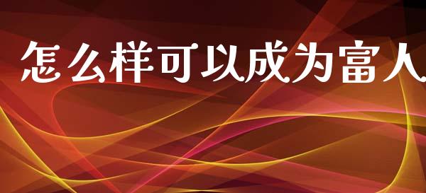 怎么样可以成为富人_财经_第1张_金融万问站 怎么样可以成为富人_https://wap.sdxiaoxijinshu.com_财经_第1张