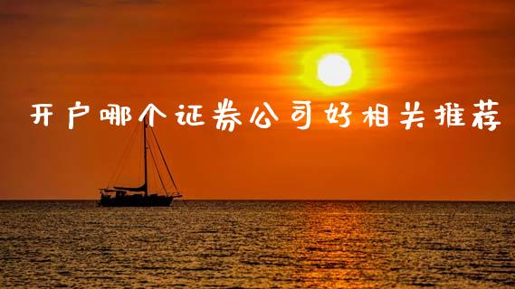 开户哪个证券公司好相关推荐_https://wap.sdxiaoxijinshu.com_期货_第1张