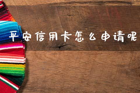 平安信用卡怎么申请呢_https://wap.sdxiaoxijinshu.com_金融_第1张