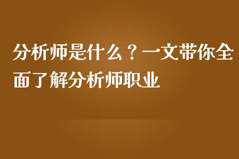 分析师是什么？一文带你全面了解分析师职业_https://wap.sdxiaoxijinshu.com_理财_第1张