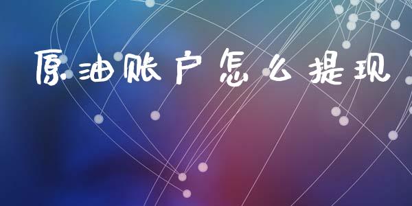 原油账户怎么提现_https://wap.sdxiaoxijinshu.com_金融_第1张