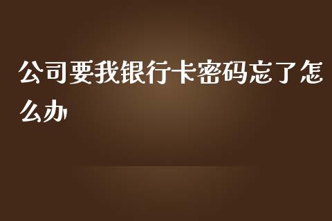 公司要我银行卡密码忘了怎么办_https://wap.sdxiaoxijinshu.com_理财_第1张