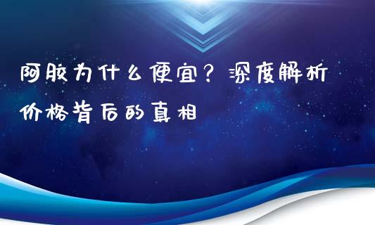 阿胶为什么便宜？深度解析价格背后的真相_https://wap.sdxiaoxijinshu.com_金融_第1张