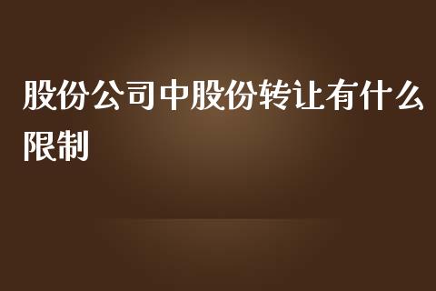 股份公司中股份转让有什么限制_https://wap.sdxiaoxijinshu.com_理财_第1张