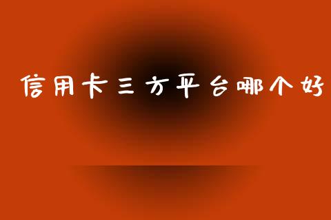 信用卡三方平台哪个好_https://wap.sdxiaoxijinshu.com_理财_第1张