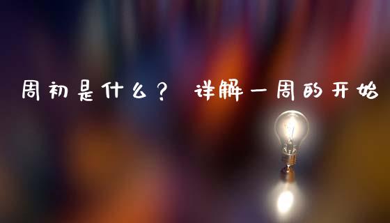 周初是什么？ 详解一周的开始_https://wap.sdxiaoxijinshu.com_期货_第1张