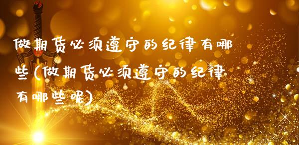 做期货必须遵守的纪律有哪些(做期货必须遵守的纪律有哪些呢)_https://wap.sdxiaoxijinshu.com_理财_第1张