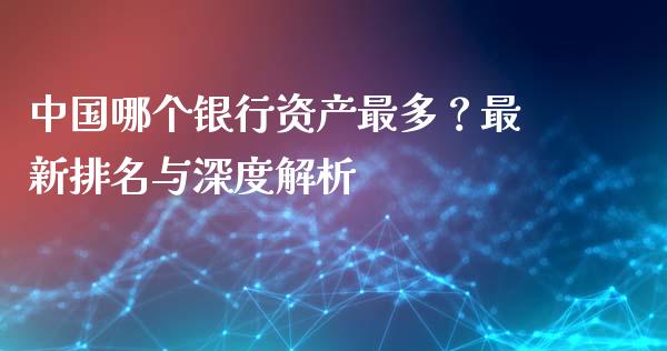 中国哪个银行资产最多？最新排名与深度解析_https://wap.sdxiaoxijinshu.com_金融_第1张