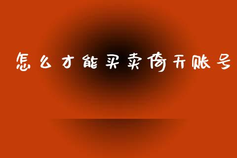 怎么才能买卖倚天账号_https://wap.sdxiaoxijinshu.com_期货_第1张
