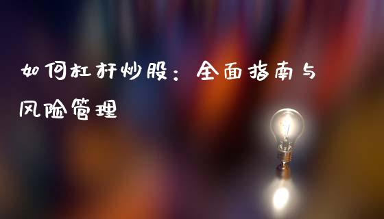 如何杠杆炒股：全面指南与风险管理_https://wap.sdxiaoxijinshu.com_财经_第1张