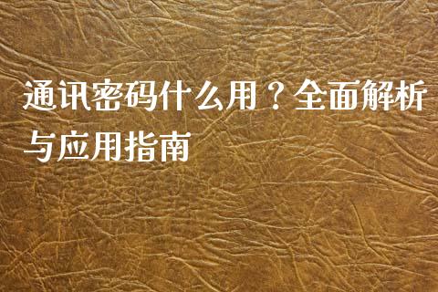 通讯密码什么用？全面解析与应用指南_https://wap.sdxiaoxijinshu.com_期货_第1张