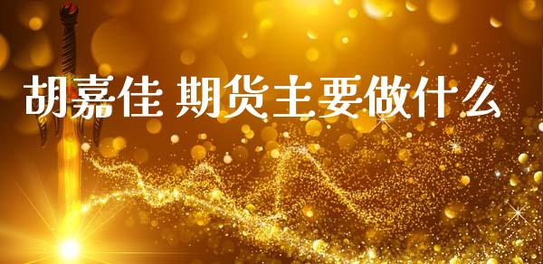 胡嘉佳 期货主要做什么_https://wap.sdxiaoxijinshu.com_期货_第1张