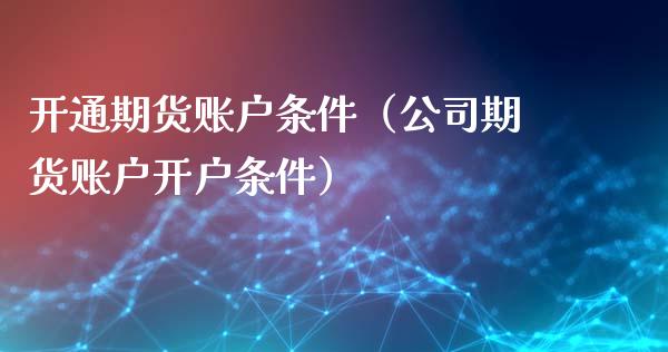 开通期货账户条件(公司期货账户开户条件)_金融_第1张_金融万问站 开通期货账户条件(公司期货账户开户条件)_https://wap.sdxiaoxijinshu.com_金融_第1张
