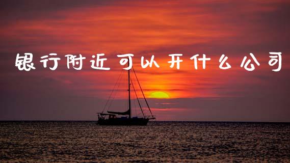 银行附近可以开什么公司_https://wap.sdxiaoxijinshu.com_金融_第1张
