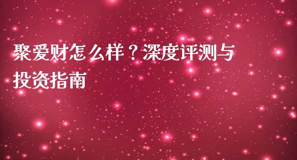 聚爱财怎么样？深度评测与投资指南_https://wap.sdxiaoxijinshu.com_期货_第1张
