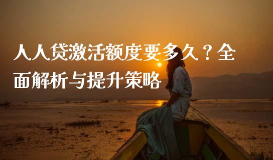 人人贷激活额度要多久？全面解析与提升策略_https://wap.sdxiaoxijinshu.com_金融_第1张