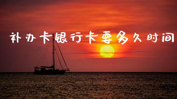 补办卡银行卡要多久时间_https://wap.sdxiaoxijinshu.com_理财_第1张