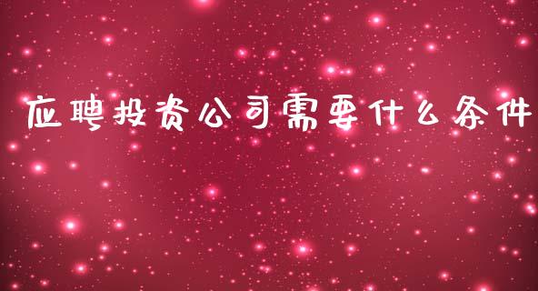 应聘投资公司需要什么条件_https://wap.sdxiaoxijinshu.com_金融_第1张