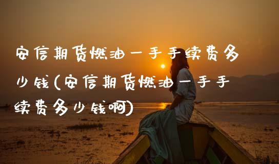 安信期货燃油一手手续费多少钱(安信期货燃油一手手续费多少钱啊)_https://wap.sdxiaoxijinshu.com_理财_第1张
