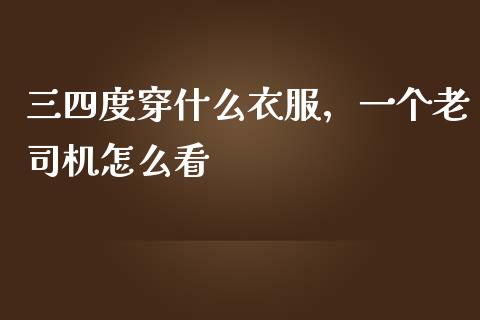 三四度穿什么衣服，一个老司机怎么看_https://wap.sdxiaoxijinshu.com_期货_第1张