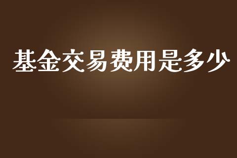 基金交易费用是多少_https://wap.sdxiaoxijinshu.com_金融_第1张