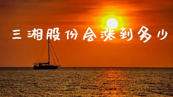 三湘股份会涨到多少_https://wap.sdxiaoxijinshu.com_金融_第1张