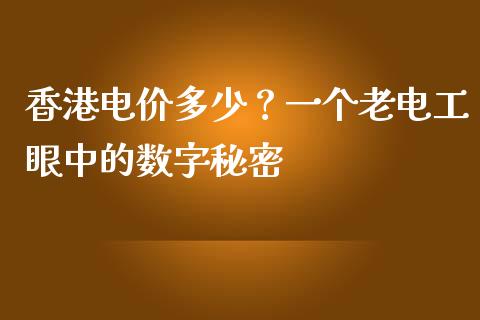 香港电价多少？一个老电工眼中的数字秘密_https://wap.sdxiaoxijinshu.com_理财_第1张