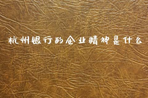 杭州银行的企业精神是什么_https://wap.sdxiaoxijinshu.com_期货_第1张