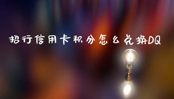 招行信用卡积分怎么兑换DQ_https://wap.sdxiaoxijinshu.com_金融_第1张