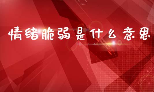 情绪脆弱是什么意思_https://wap.sdxiaoxijinshu.com_财经_第1张