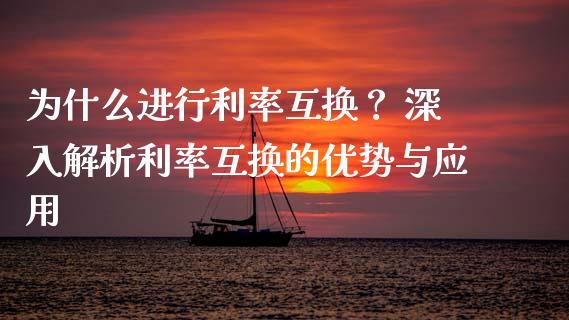 为什么进行利率互换？ 深入解析利率互换的优势与应用_https://wap.sdxiaoxijinshu.com_理财_第1张