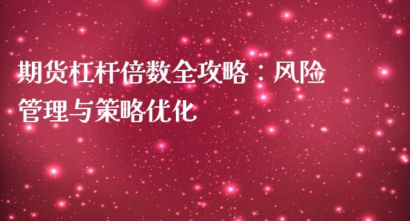 期货杠杆倍数全攻略：风险管理与策略优化_https://wap.sdxiaoxijinshu.com_理财_第1张