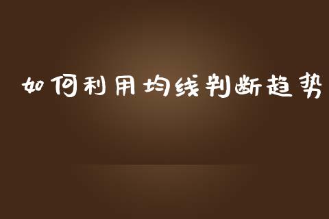 如何利用均线判断趋势_https://wap.sdxiaoxijinshu.com_理财_第1张
