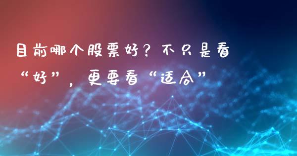 目前哪个股票好？不只是看“好”，更要看“适合”_https://wap.sdxiaoxijinshu.com_期货_第1张