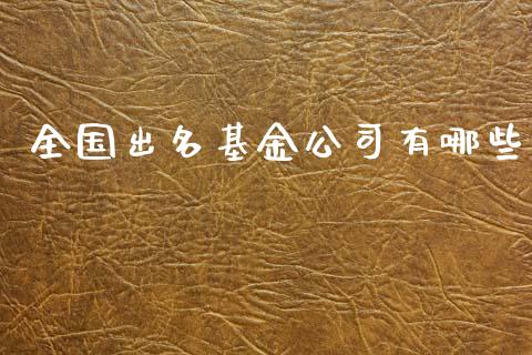 全国出名基金公司有哪些_https://wap.sdxiaoxijinshu.com_理财_第1张