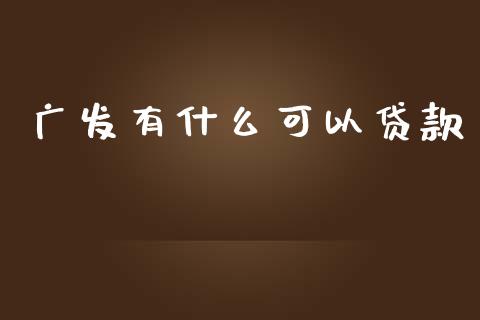 广发有什么可以贷款_https://wap.sdxiaoxijinshu.com_金融_第1张