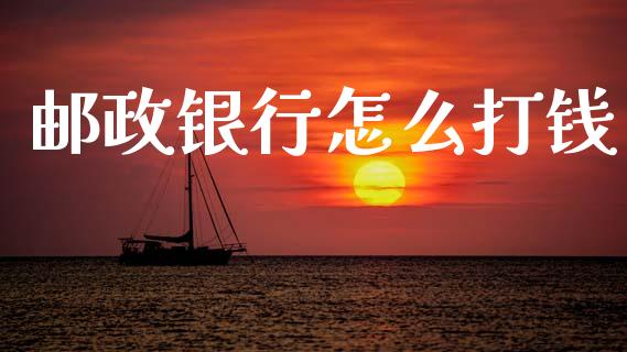 邮政银行怎么打钱_https://wap.sdxiaoxijinshu.com_理财_第1张