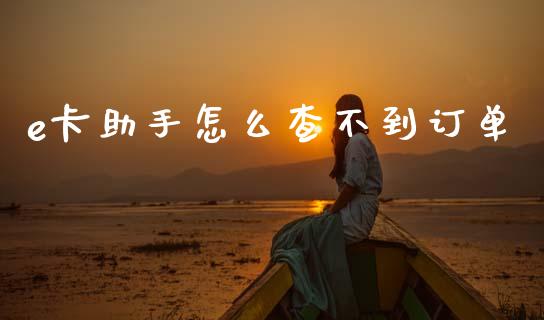 e卡助手怎么查不到订单_https://wap.sdxiaoxijinshu.com_金融_第1张