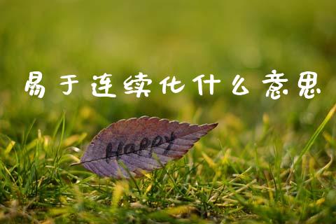 易于连续化什么意思_https://wap.sdxiaoxijinshu.com_财经_第1张