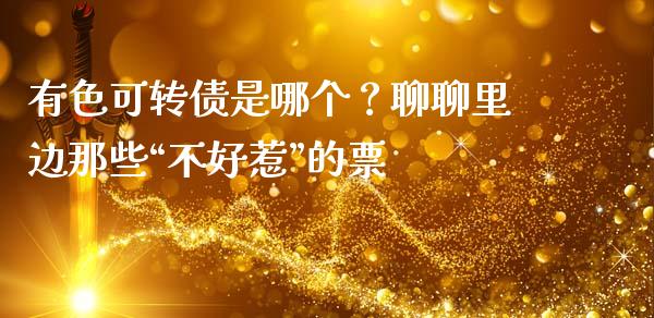 有色可转债是哪个？聊聊里边那些“不好惹”的票_https://wap.sdxiaoxijinshu.com_金融_第1张