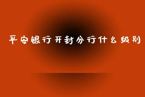平安银行开封分行什么级别_https://wap.sdxiaoxijinshu.com_金融_第1张