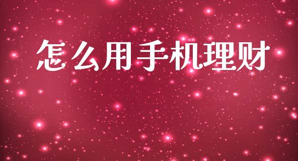 怎么用手机理财_https://wap.sdxiaoxijinshu.com_金融_第1张