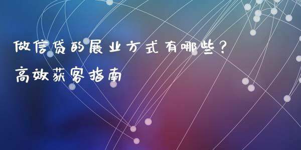 做信贷的展业方式有哪些？高效获客指南_https://wap.sdxiaoxijinshu.com_金融_第1张