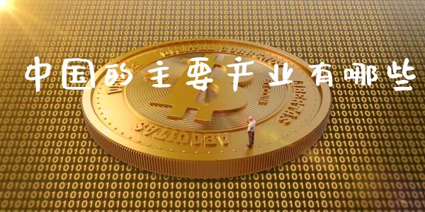 中国的主要产业有哪些_https://wap.sdxiaoxijinshu.com_财经_第1张