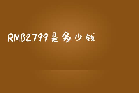 RMB2799是多少钱_财经_第1张_金融万问站 RMB2799是多少钱_https://wap.sdxiaoxijinshu.com_财经_第1张