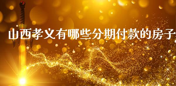 山西孝义有哪些分期付款的房子_https://wap.sdxiaoxijinshu.com_理财_第1张